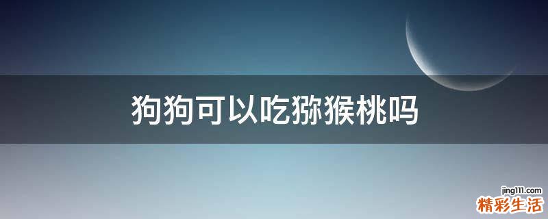 狗狗可以吃猕猴桃吗
