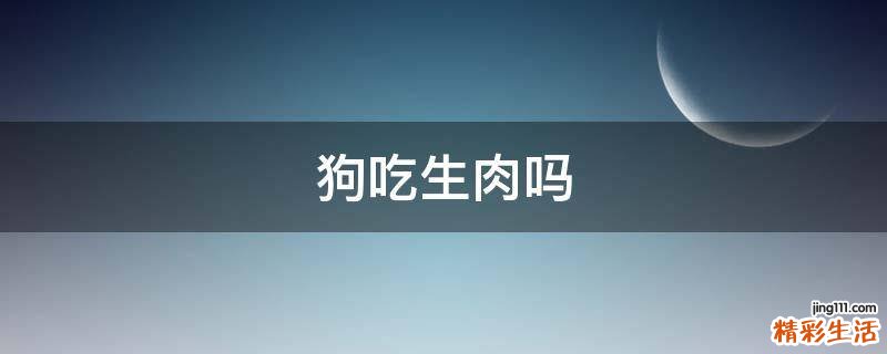 狗吃生肉吗