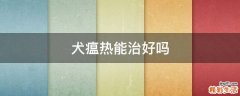 犬瘟热能治好吗