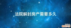 法院解封房产需要多久