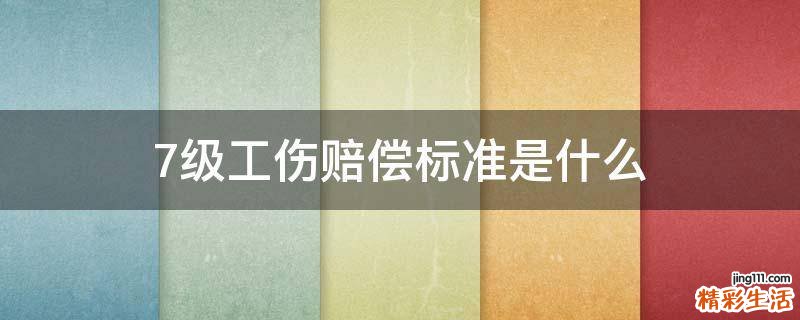 7级工伤赔偿标准是什么
