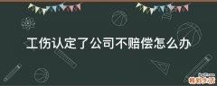 工伤认定了公司不赔偿怎么办