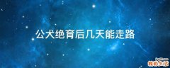 公犬绝育后几天能走路