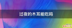 过夜的木耳能吃吗