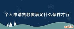 个人申请贷款要满足什么条件才行