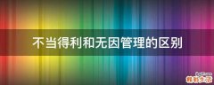 不当得利和无因管理的区别