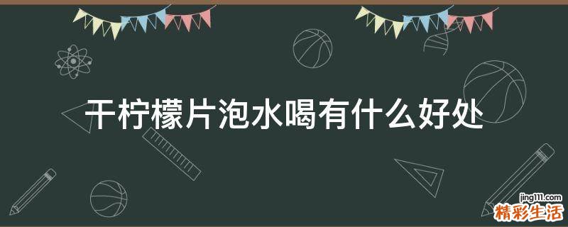 干柠檬片泡水喝有什么好处