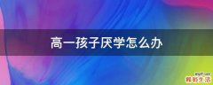 高一孩子厌学怎么办