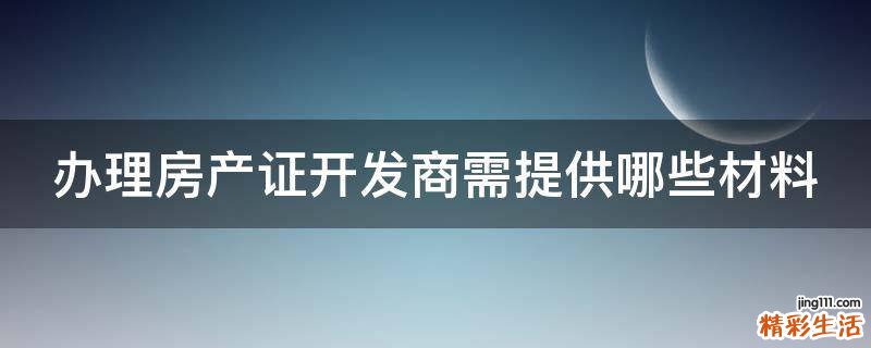 办理房产证开发商需提供哪些材料