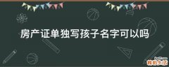 房产证单独写孩子名字可以吗