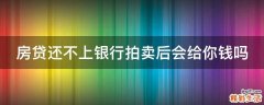 房贷还不上银行拍卖后会给你钱吗