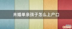未婚单亲孩子怎么上户口