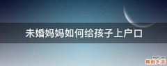 未婚妈妈如何给孩子上户口