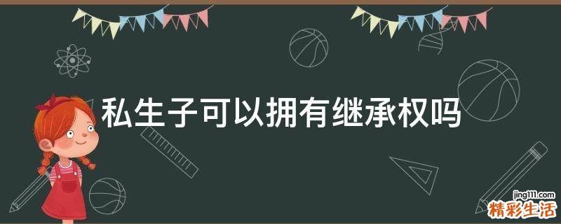 私生子可以拥有继承权吗