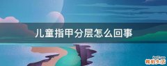 儿童指甲分层怎么回事