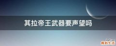 其拉帝王武器要声望吗