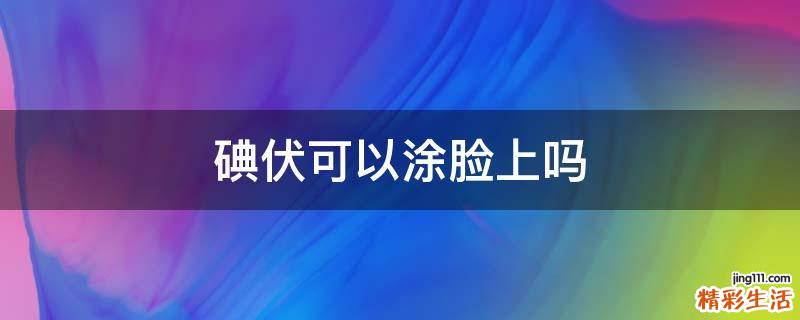碘伏可以涂脸上吗