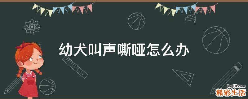 幼犬叫声嘶哑怎么办