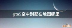 gta5空中别墅在地图哪里