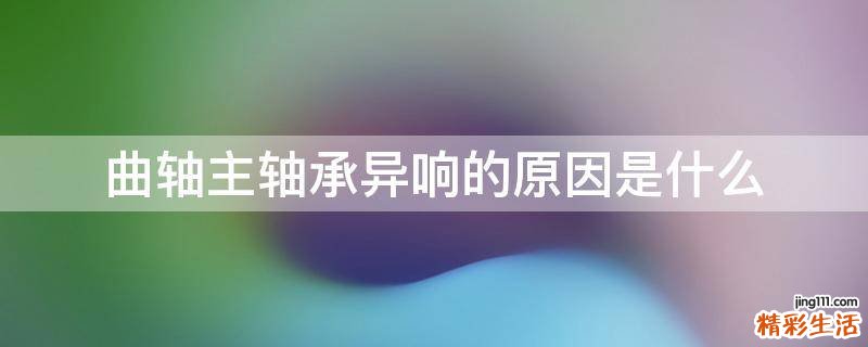 曲轴主轴承异响的原因是什么
