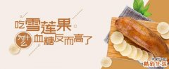 吃雪莲果为什么血糖反而高了 什么人吃雪莲果会容易拉肚子