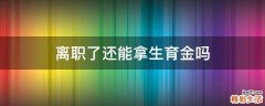 离职了还能拿生育金吗