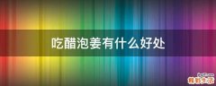 吃醋泡姜有什么好处