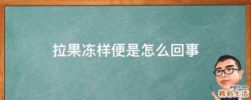 拉果冻样便是怎么回事