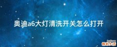 奥迪a6大灯清洗开关怎么打开