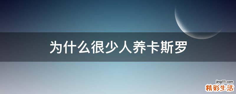 为什么很少人养卡斯罗