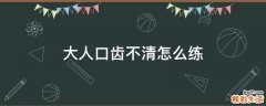 大人口齿不清怎么练