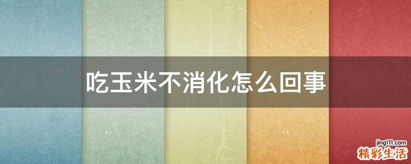 吃玉米不消化怎么回事