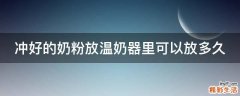 冲好的奶粉放温奶器里可以放多久