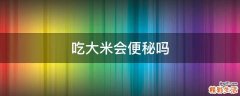 吃大米会便秘吗