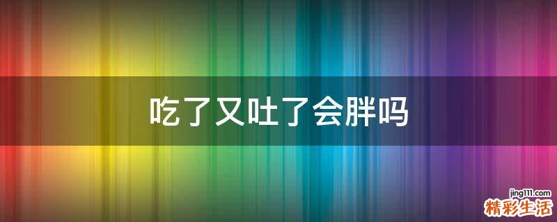 吃了又吐了会胖吗