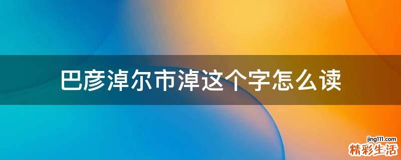 巴彦淖尔市淖这个字怎么读