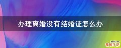 办理离婚没有结婚证怎么办