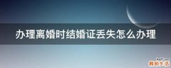办理离婚时结婚证丢失怎么办理