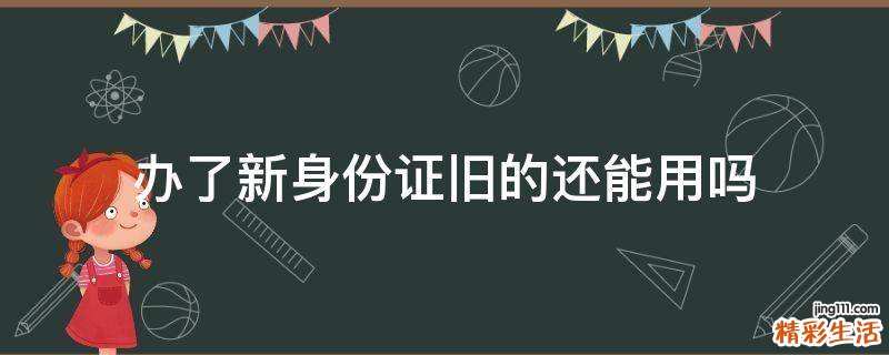 办了新身份证旧的还能用吗