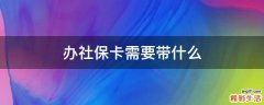 办社保卡需要带什么