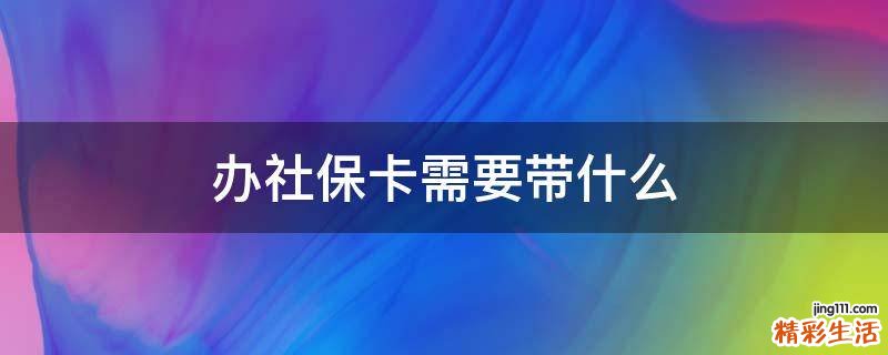 办社保卡需要带什么
