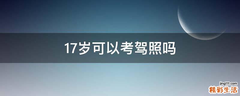 17岁可以考驾照吗