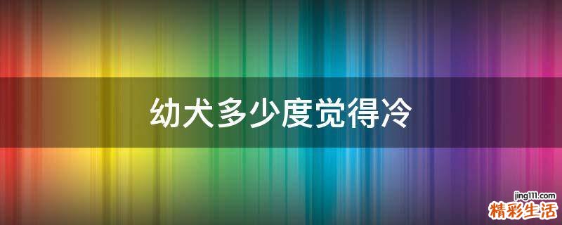 幼犬多少度觉得冷