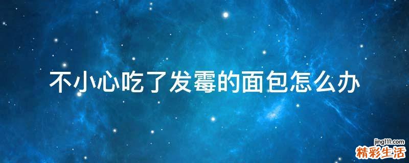 不小心吃了发霉的面包怎么办