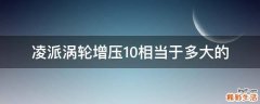 凌派涡轮增压1.0相当于多大的