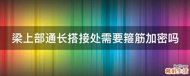 梁上部通长搭接处需要箍筋加密吗