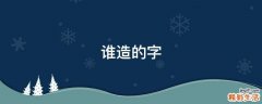 谁造的字
