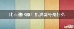 比亚迪f3原厂机油型号是什么