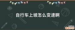 自行车上坡怎么变速啊