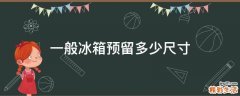 一般冰箱预留多少尺寸